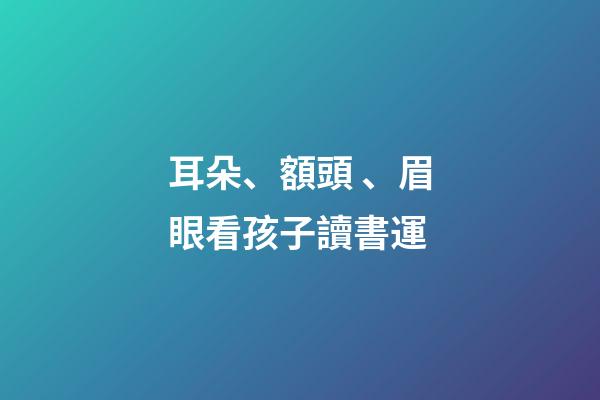 耳朵、額頭、眉眼看孩子讀書運